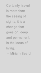 Certainly, travel is more than the seeing of sights; it is a change that goes on, deep and permanent, in the ideas of living. - Miriam Beard